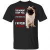I Wanted You The Moment I Saw You I Loved You After Knowing You I'm Your Pug Shirt
