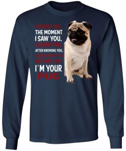 I Wanted You The Moment I Saw You I Loved You After Knowing You I'm Your Pug Shirt