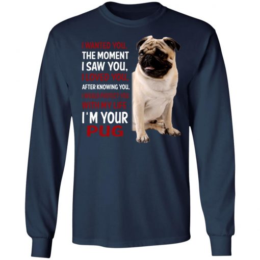 I Wanted You The Moment I Saw You I Loved You After Knowing You I'm Your Pug Shirt