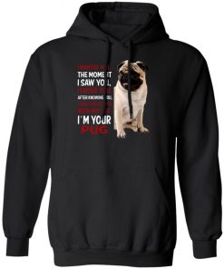 I Wanted You The Moment I Saw You I Loved You After Knowing You I'm Your Pug Shirt