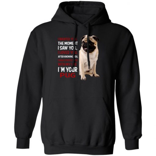 I Wanted You The Moment I Saw You I Loved You After Knowing You I'm Your Pug Shirt