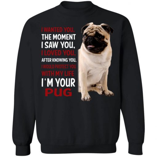 I Wanted You The Moment I Saw You I Loved You After Knowing You I'm Your Pug Shirt