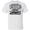 If You Have A Problem With Me Get Over It You'll Make Yourself Shirt