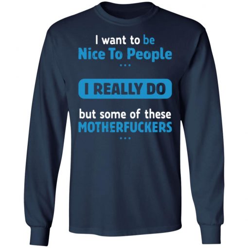 I Want To Be Nice To People I Really Do But Some Of These Motherfuckers Shirt