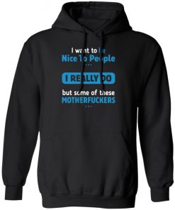 I Want To Be Nice To People I Really Do But Some Of These Motherfuckers Shirt