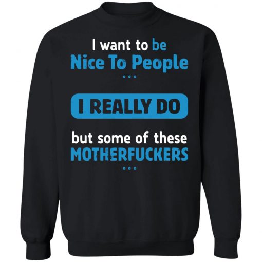 I Want To Be Nice To People I Really Do But Some Of These Motherfuckers Shirt