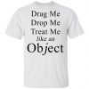 Drag Me Drop Me Treat Me Like An Object Shirt