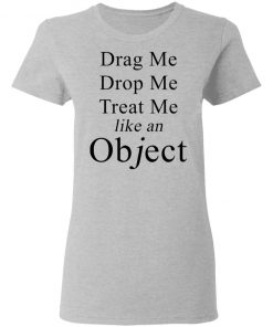 Drag Me Drop Me Treat Me Like An Object Shirt