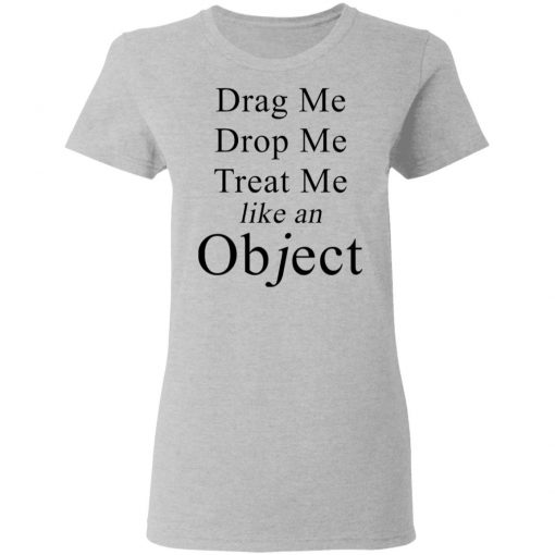 Drag Me Drop Me Treat Me Like An Object Shirt