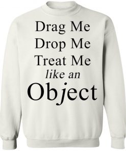 Drag Me Drop Me Treat Me Like An Object Shirt