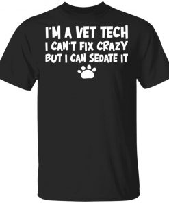 Im A Vet Tech I Cant Fix Crazy But I Can Sedate It Shirt