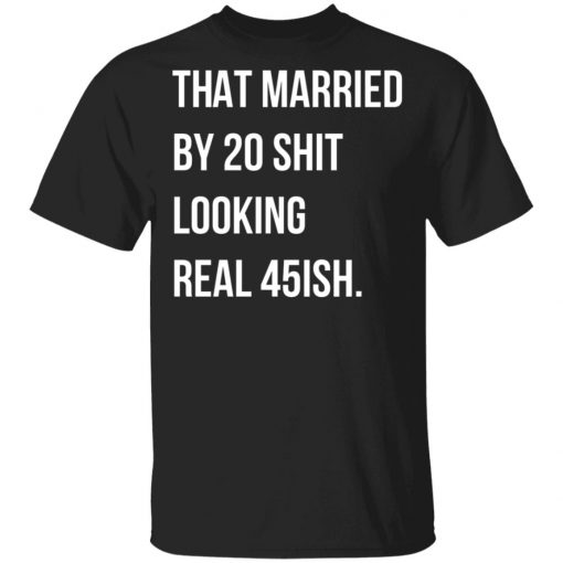That Married By 30 Shit Looking Real 45ish Shirt