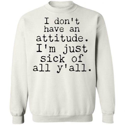 I Don't Have An Attitude I'm Just Sick Of All Y’all Shirt