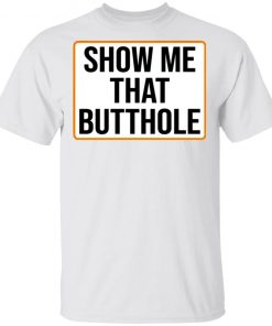 Show Me Your Butthole Shirt, Hoodie, Long Sleeve