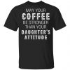 May Your Coffee Be Stronger Than Your Daughter's Attitude Shirt