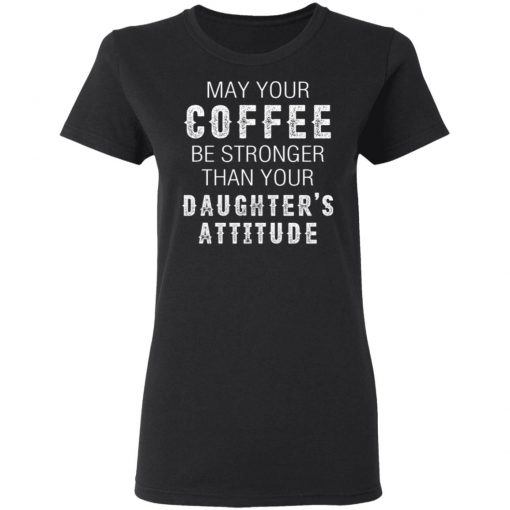 May Your Coffee Be Stronger Than Your Daughter's Attitude Shirt