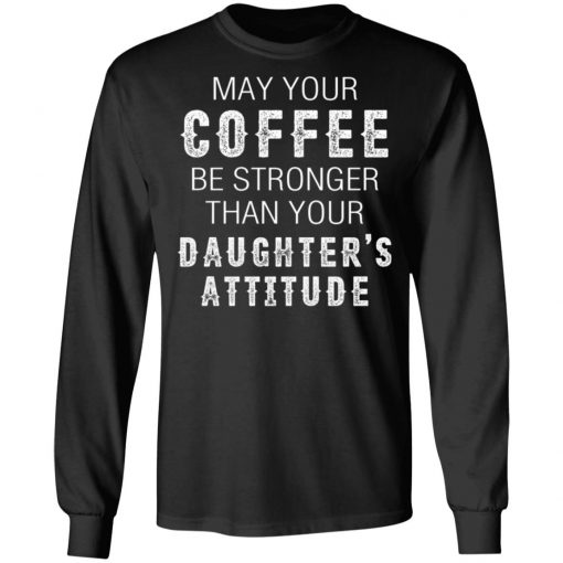 May Your Coffee Be Stronger Than Your Daughter's Attitude Shirt