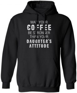 May Your Coffee Be Stronger Than Your Daughter's Attitude Shirt