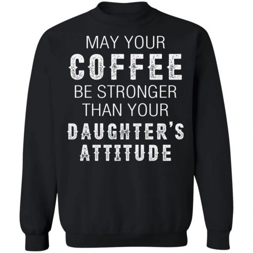 May Your Coffee Be Stronger Than Your Daughter's Attitude Shirt