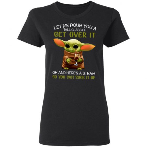 Let Me Pour You A Tall Glass Of Get Over It Oh And Here's A Straw So You Can Suck It Up Shirt