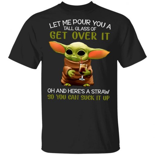 Let Me Pour You A Tall Glass Of Get Over It Oh And Here's A Straw So You Can Suck It Up Shirt