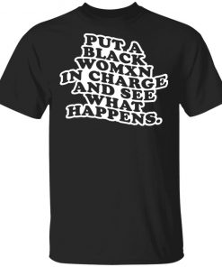 Put A Black Womxn In Charge And See What Happens Shirt