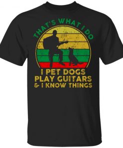 That's What I Do I Pet Dogs Play Guitars And I Know Things Men Shirt