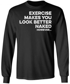 Exercise Makes You Look Better Naked However Shirt