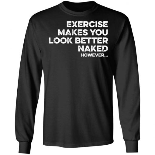 Exercise Makes You Look Better Naked However Shirt