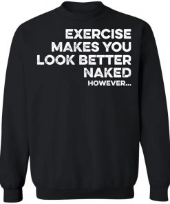 Exercise Makes You Look Better Naked However Shirt