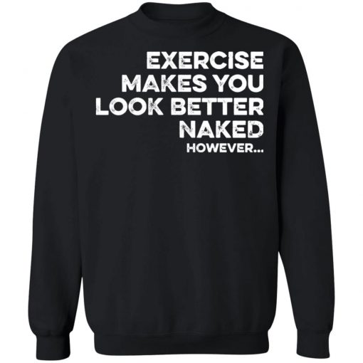 Exercise Makes You Look Better Naked However Shirt