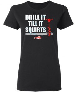 Drill It Till It Squirts Shirt