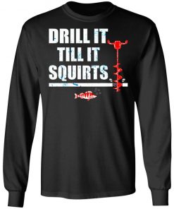 Drill It Till It Squirts Shirt