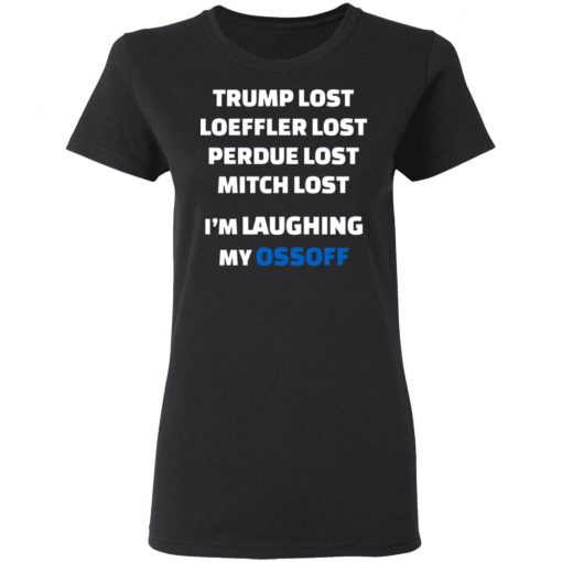 Trump Lost Loeffler Lost Perdue Lost Mitch Lost I’m Laughing My Ossoff Shirt