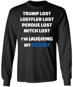 Trump Lost Loeffler Lost Perdue Lost Mitch Lost I’m Laughing My Ossoff Shirt