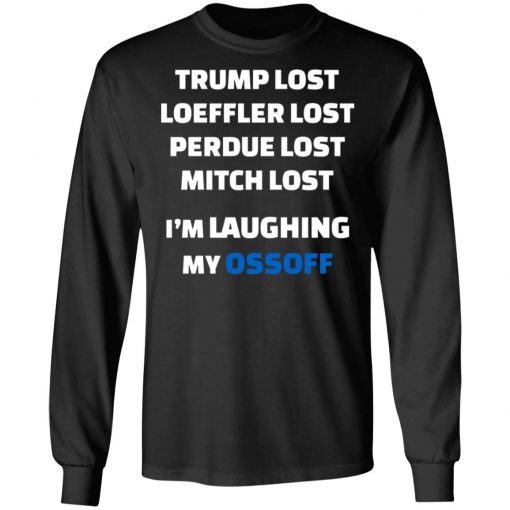 Trump Lost Loeffler Lost Perdue Lost Mitch Lost I’m Laughing My Ossoff Shirt