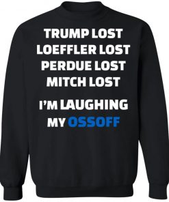 Trump Lost Loeffler Lost Perdue Lost Mitch Lost I’m Laughing My Ossoff Shirt