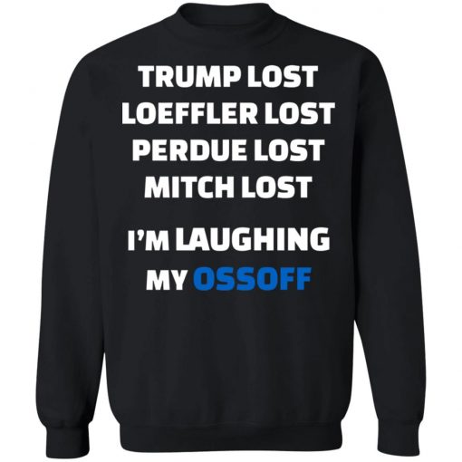 Trump Lost Loeffler Lost Perdue Lost Mitch Lost I’m Laughing My Ossoff Shirt