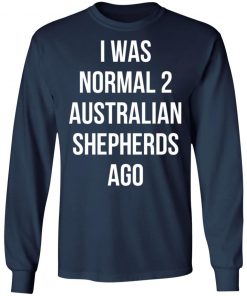 I Was Normal 2 Australian Shepherds Ago Shirt