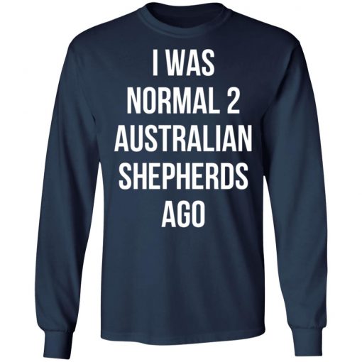 I Was Normal 2 Australian Shepherds Ago Shirt