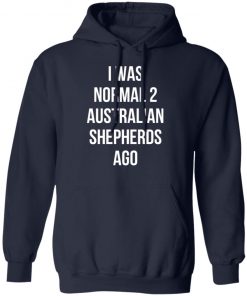 I Was Normal 2 Australian Shepherds Ago Shirt