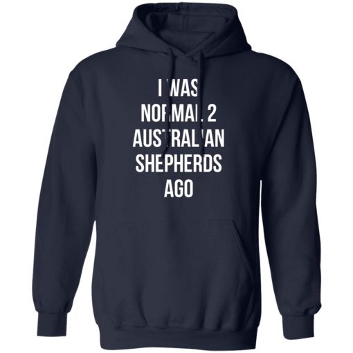 I Was Normal 2 Australian Shepherds Ago Shirt