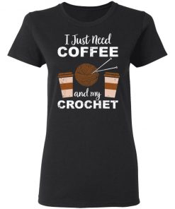 I Just Need Coffee And My Crochet Shirt