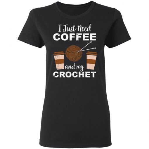 I Just Need Coffee And My Crochet Shirt