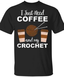 I Just Need Coffee And My Crochet Shirt