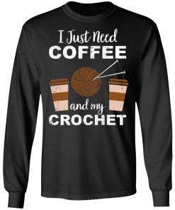 I Just Need Coffee And My Crochet Shirt