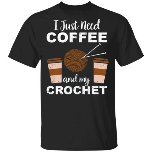 I Just Need Coffee And My Crochet Shirt