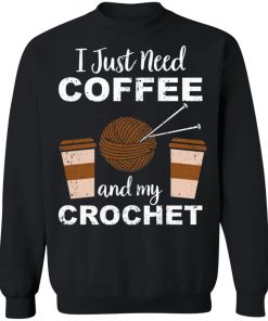 I Just Need Coffee And My Crochet Shirt