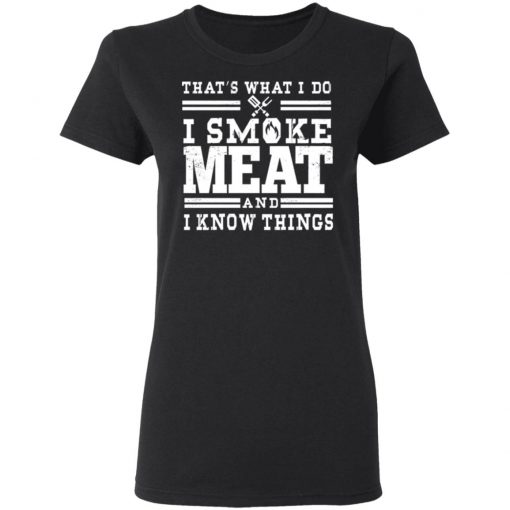 I Smoke Meat And I Know Things Barbecue BBQ Pit Master Gift Shirt