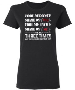 Fool Me Once Shame On You Fool Me Twice Shame On Me Shirt